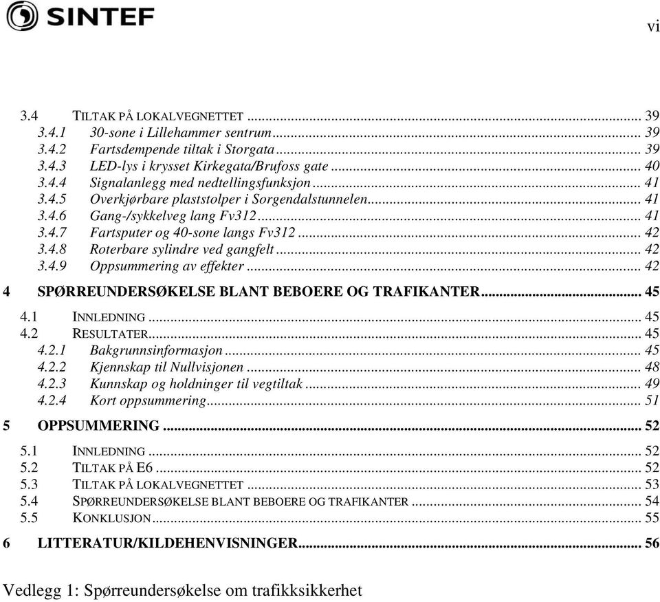 .. 42 4 SPØRREUNDERSØKELSE BLANT BEBOERE OG TRAFIKANTER... 45 4.1 INNLEDNING... 45 4.2 RESULTATER... 45 4.2.1 Bakgrunnsinformasjon... 45 4.2.2 Kjennskap til Nullvisjonen... 48 4.2.3 Kunnskap og holdninger til vegtiltak.