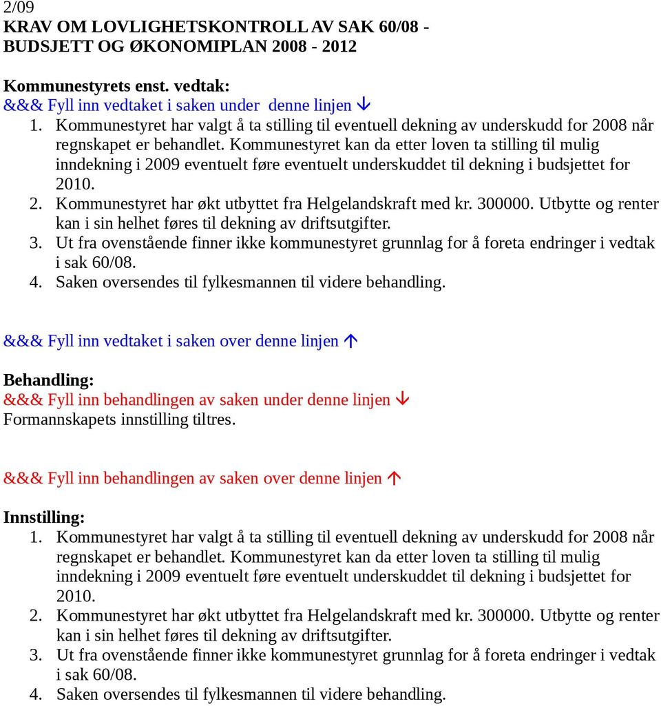 Kommunestyret kan da etter loven ta stilling til mulig inndekning i 2009 eventuelt føre eventuelt underskuddet til dekning i budsjettet for 2010. 2. Kommunestyret har økt utbyttet fra Helgelandskraft med kr.