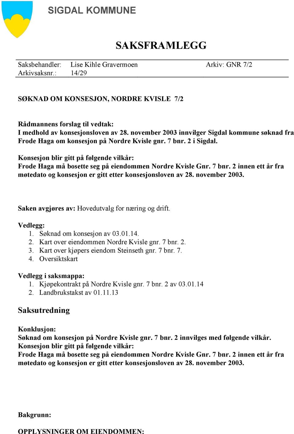 november 2003 innvilger Sigdal kommune søknad fra Frode Haga om konsesjon på Nordre Kvisle gnr. 7 bnr. 2 i Sigdal.