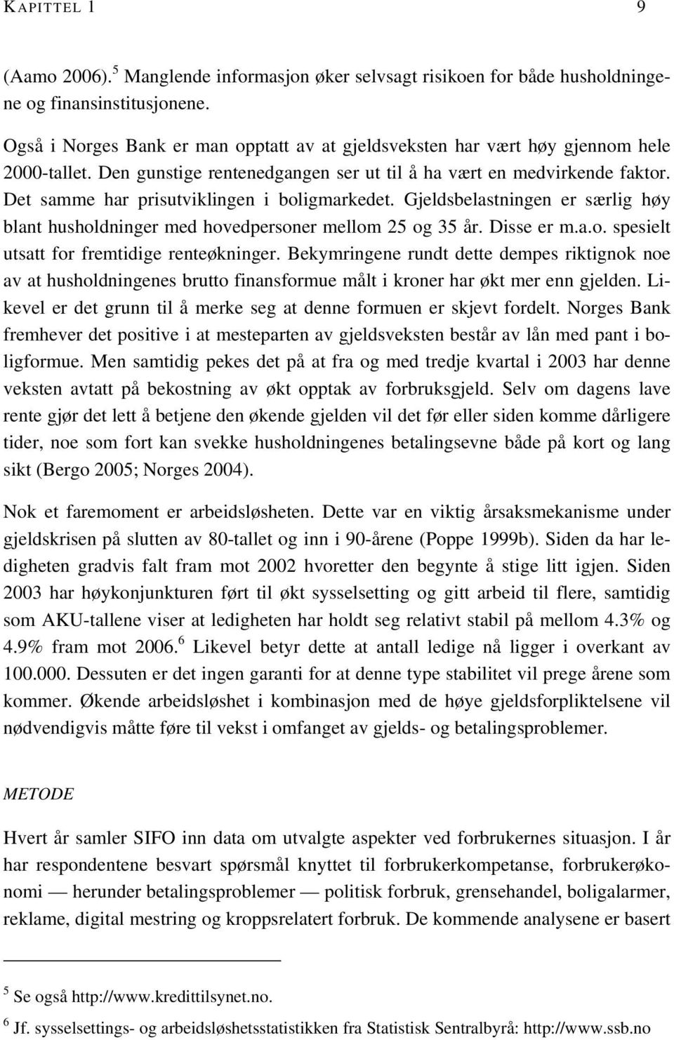 Det samme har prisutviklingen i boligmarkedet. Gjeldsbelastningen er særlig høy blant husholdninger med hovedpersoner mellom 25 og 35 år. Disse er m.a.o. spesielt utsatt for fremtidige renteøkninger.