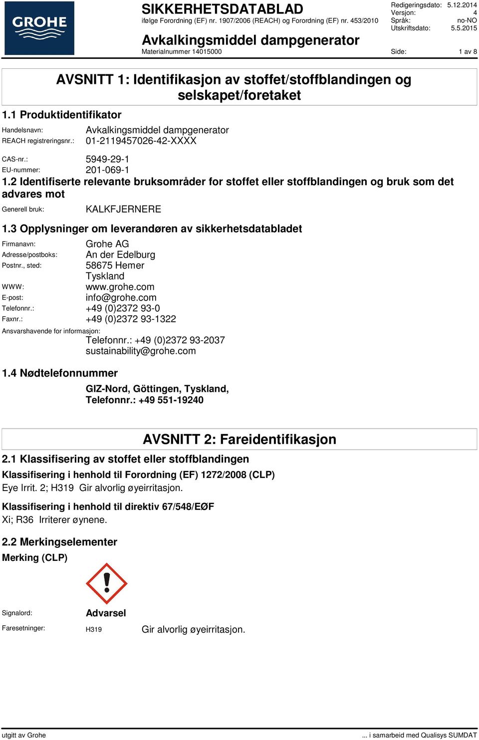 3 Opplysninger om leverandøren av sikkerhetsdatabladet Firmanavn: Grohe AG Adresse/postboks: An der Edelburg Postnr., sted: 58675 Hemer Tyskland WWW: www.grohe.com E-post: info@grohe.com Telefonnr.