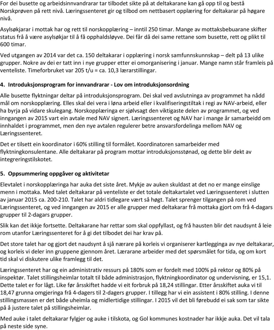 Mange av mottaksbebuarane skifter status frå å være asylsøkjar til å få opphaldsløyve. Dei får då dei same rettane som busette, rett og plikt til 600 timar. Ved utgangen av 2014 var det ca.