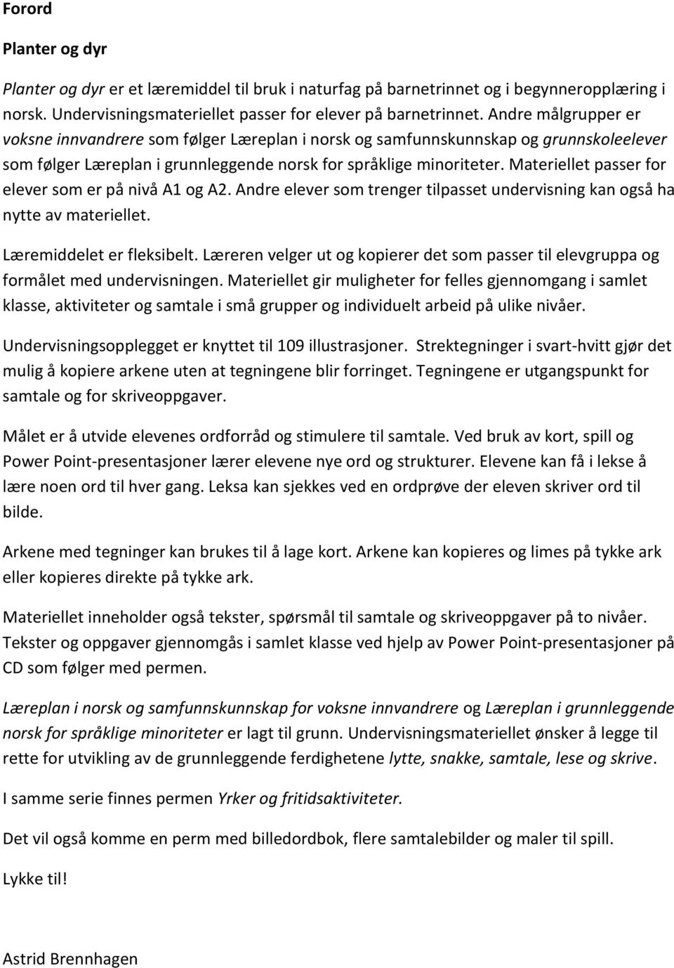 Materiellet passer for elever som er på nivå A1 og A2. Andre elever som trenger tilpasset undervisning kan også ha nytte av materiellet. Læremiddelet er fleksibelt.