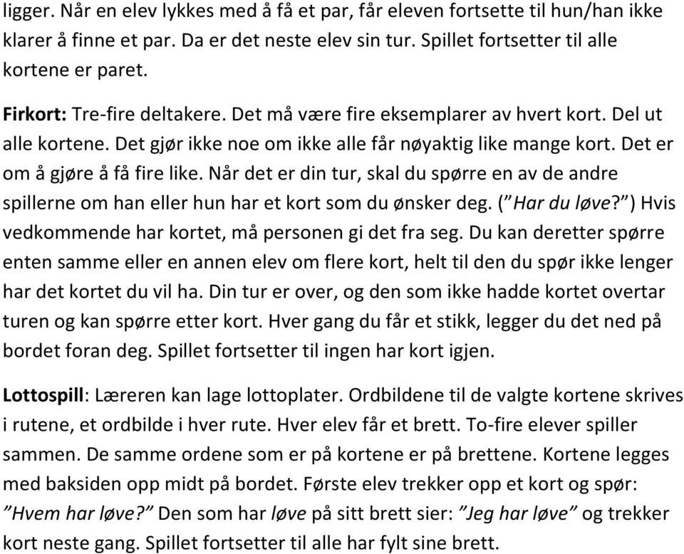 Når det er din tur, skal du spørre en av de andre spillerne om han eller hun har et kort som du ønsker deg. ( Har du løve? ) Hvis vedkommende har kortet, må personen gi det fra seg.