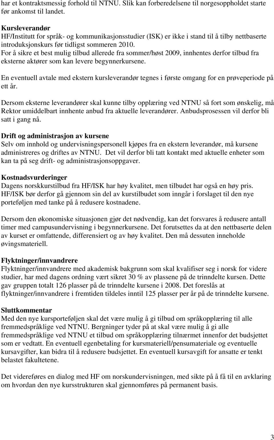 For å sikre et best mulig tilbud allerede fra sommer/høst 2009, innhentes derfor tilbud fra eksterne aktører som kan levere begynnerkursene.