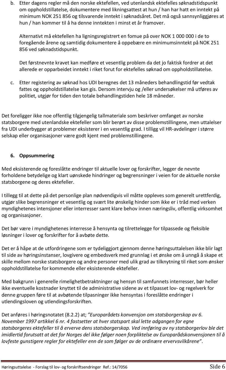 Alternativt må ektefellen ha ligningsregistrert en fomue på over NOK 1 000 000 i de to foregående årene og samtidig dokumentere å oppebære en minimumsinntekt på NOK 251 856 ved søknadstidspunkt.