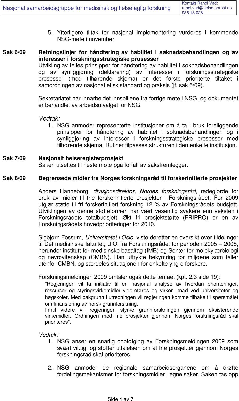 søknadsbehandlingen og av synliggjøring (deklarering) av interesser i forskningsstrategiske prosesser (med tilhørende skjema) er det første prioriterte tiltaket i samordningen av nasjonal etisk