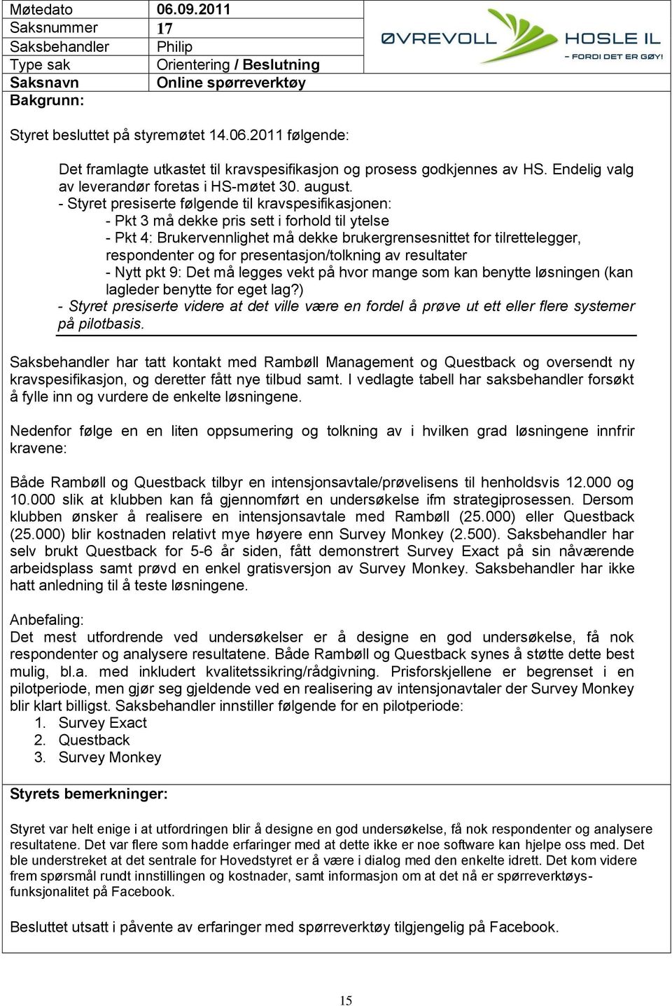 - Styret presiserte følgende til kravspesifikasjonen: - Pkt 3 må dekke pris sett i forhold til ytelse - Pkt 4: Brukervennlighet må dekke brukergrensesnittet for tilrettelegger, respondenter og for