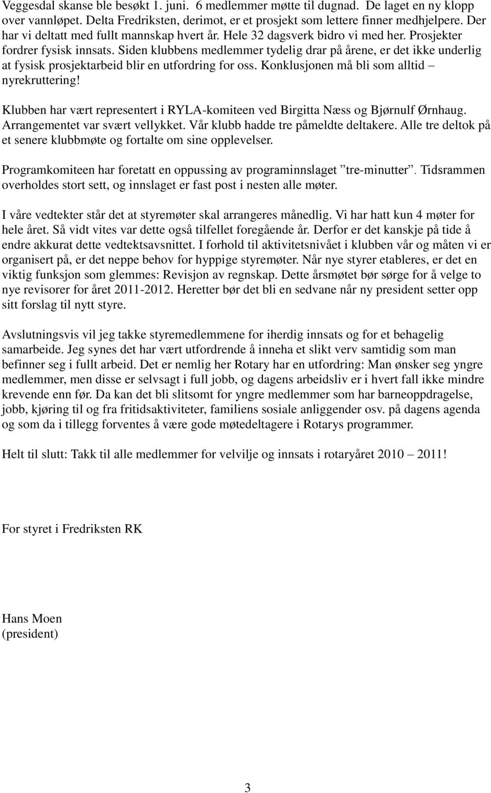 Siden klubbens medlemmer tydelig drar på årene, er det ikke underlig at fysisk prosjektarbeid blir en utfordring for oss. Konklusjonen må bli som alltid nyrekruttering!