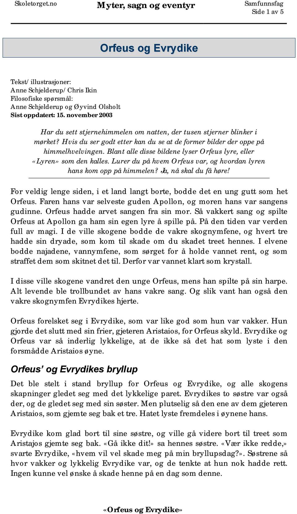 Blant alle disse bildene lyser Orfeus lyre, eller «Lyren» som den kalles. Lurer du på hvem Orfeus var, og hvordan lyren hans kom opp på himmelen? Ja, nå skal du få høre!