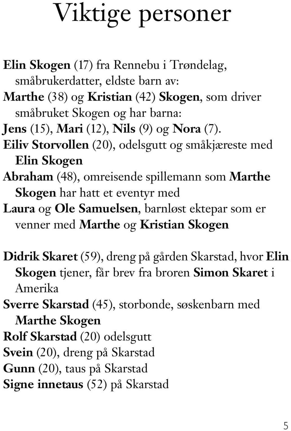 Eiliv Storvollen (20), odelsgutt og småkjæreste med Elin Skogen Abraham (48), omreisende spillemann som Marthe Skogen har hatt et eventyr med Laura og Ole Samuelsen, barnløst ektepar