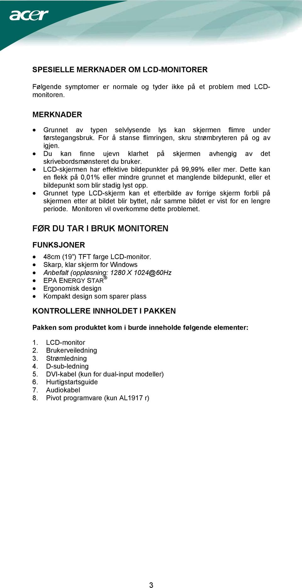 LCD-skjermen har effektive bildepunkter på 99,99% eller mer. Dette kan en flekk på 0,01% eller mindre grunnet et manglende bildepunkt, eller et bildepunkt som blir stadig lyst opp.