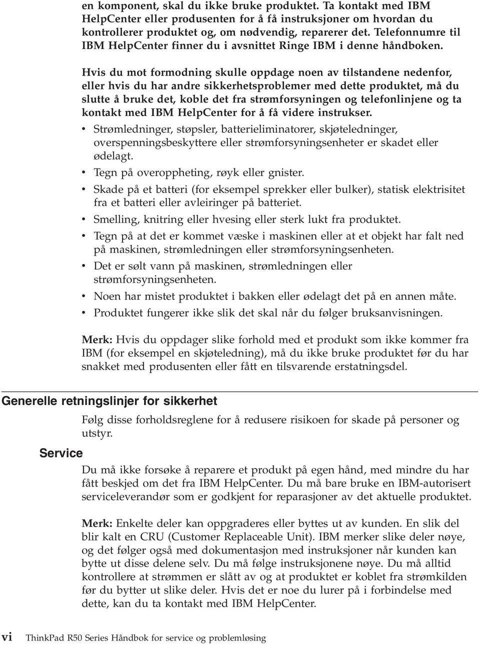 Hvis du mot formodning skulle oppdage noen av tilstandene nedenfor, eller hvis du har andre sikkerhetsproblemer med dette produktet, må du slutte å bruke det, koble det fra strømforsyningen og