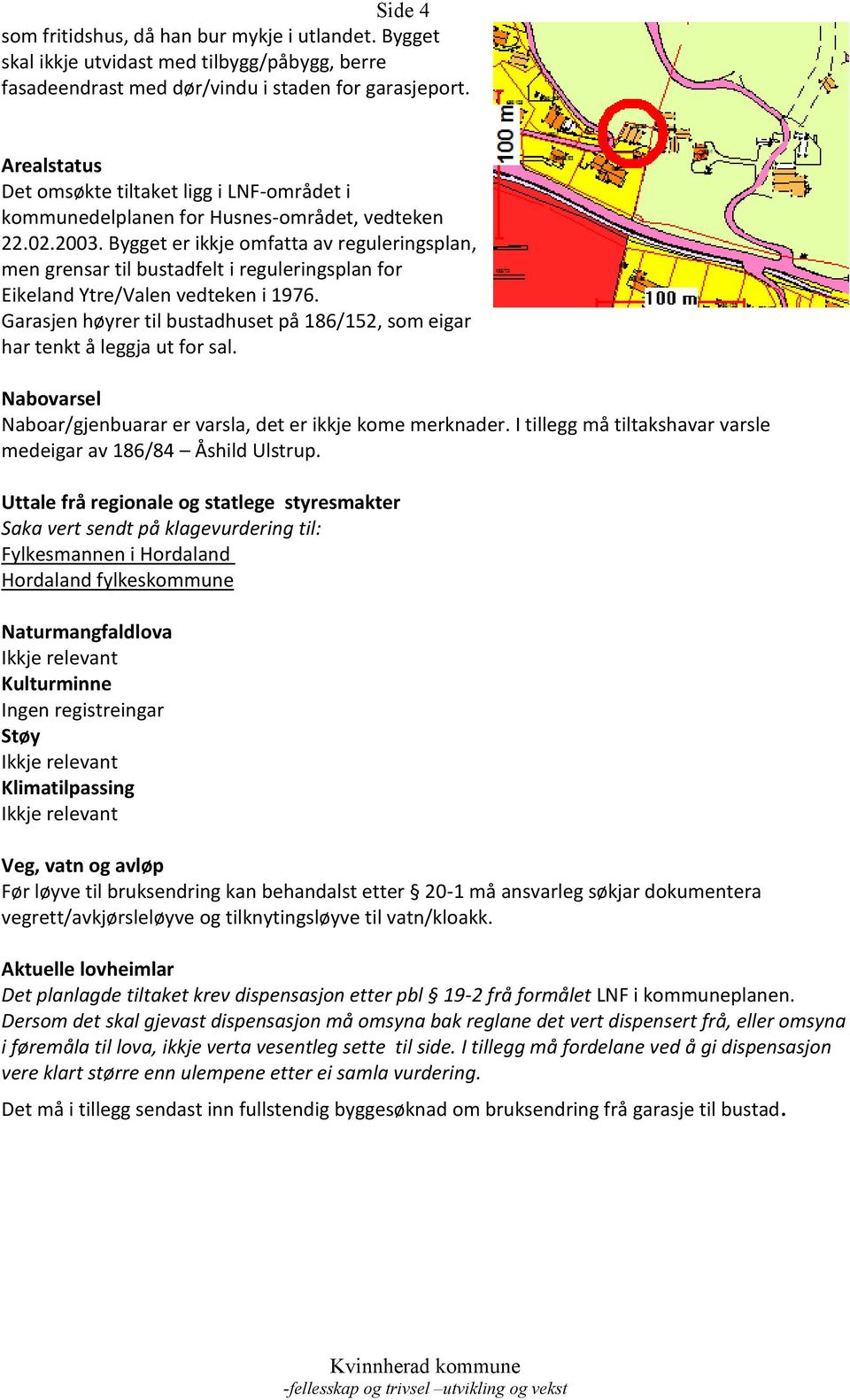 Bygget er ikkje omfatta av reguleringsplan, men grensar til bustadfelt i reguleringsplan for Eikeland Ytre/Valen vedteken i 1976.