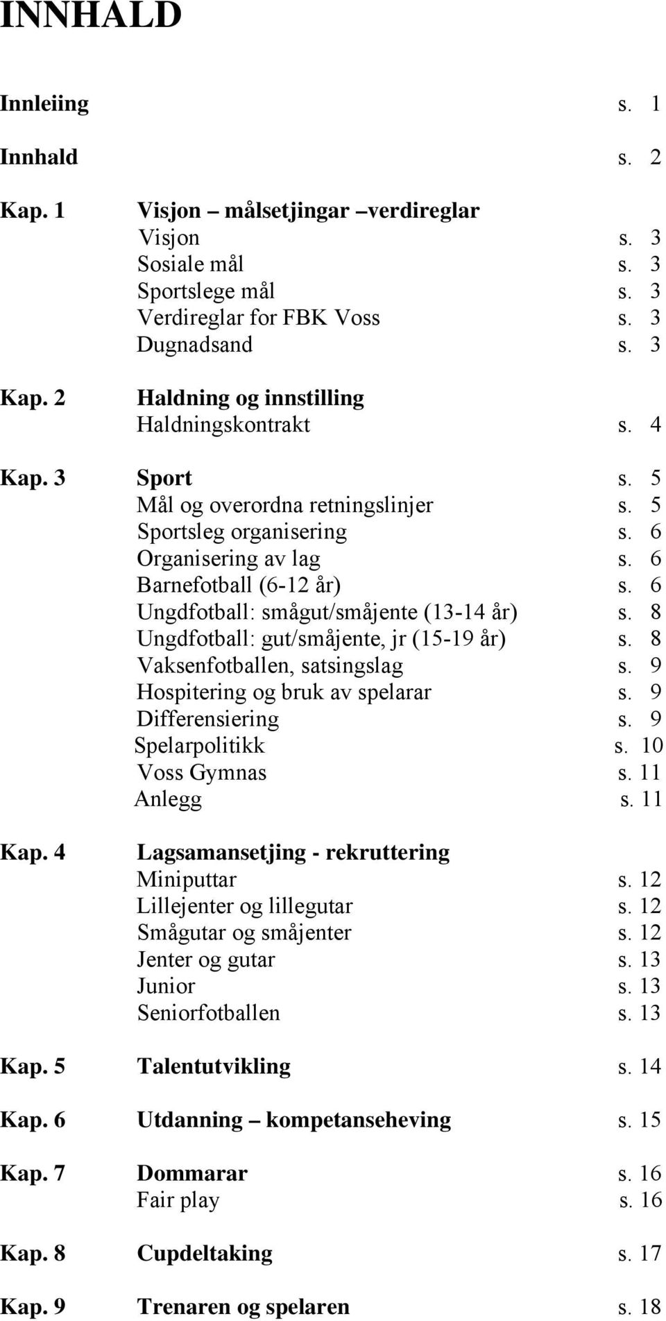 6 Ungdfotball: smågut/småjente (13-14 år) s. 8 Ungdfotball: gut/småjente, jr (15-19 år) s. 8 Vaksenfotballen, satsingslag s. 9 Hospitering og bruk av spelarar s. 9 Differensiering s.