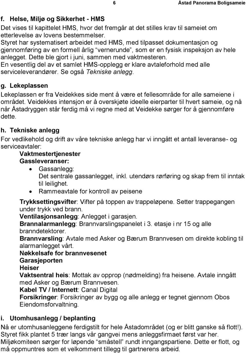 Dette ble gjort i juni, sammen med vaktmesteren. En vesentlig del av et samlet HMS-opplegg er klare avtaleforhold med alle serviceleverandører. Se også Tekniske anlegg. g. Lekeplassen Lekeplassen er fra Veidekkes side ment å være et fellesområde for alle sameiene i området.