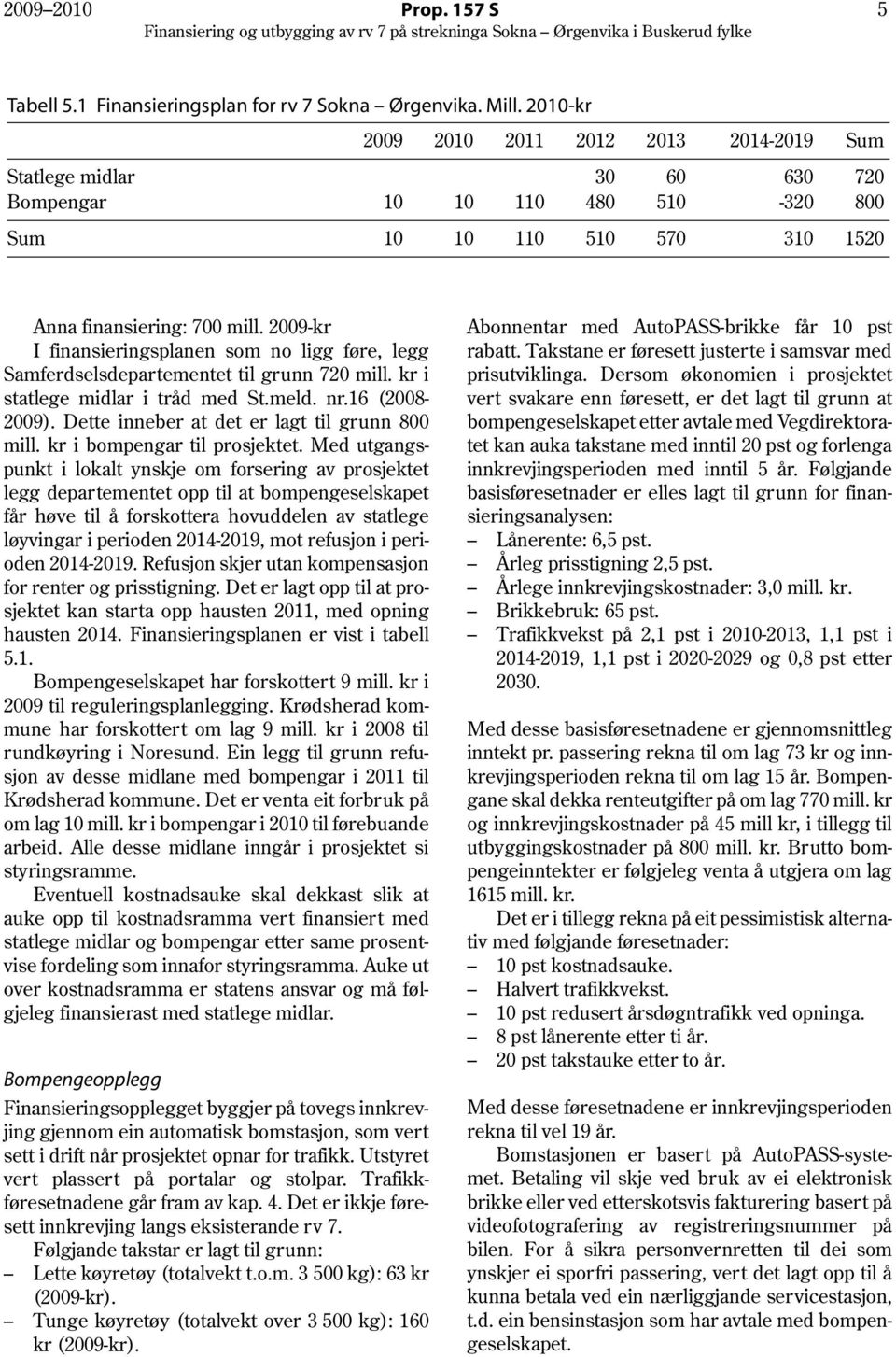 2009-kr I finansieringsplanen som no ligg føre, legg Samferdselsdepartementet til grunn 720 mill. kr i statlege midlar i tråd med St.meld. nr.16 (2008 2009).