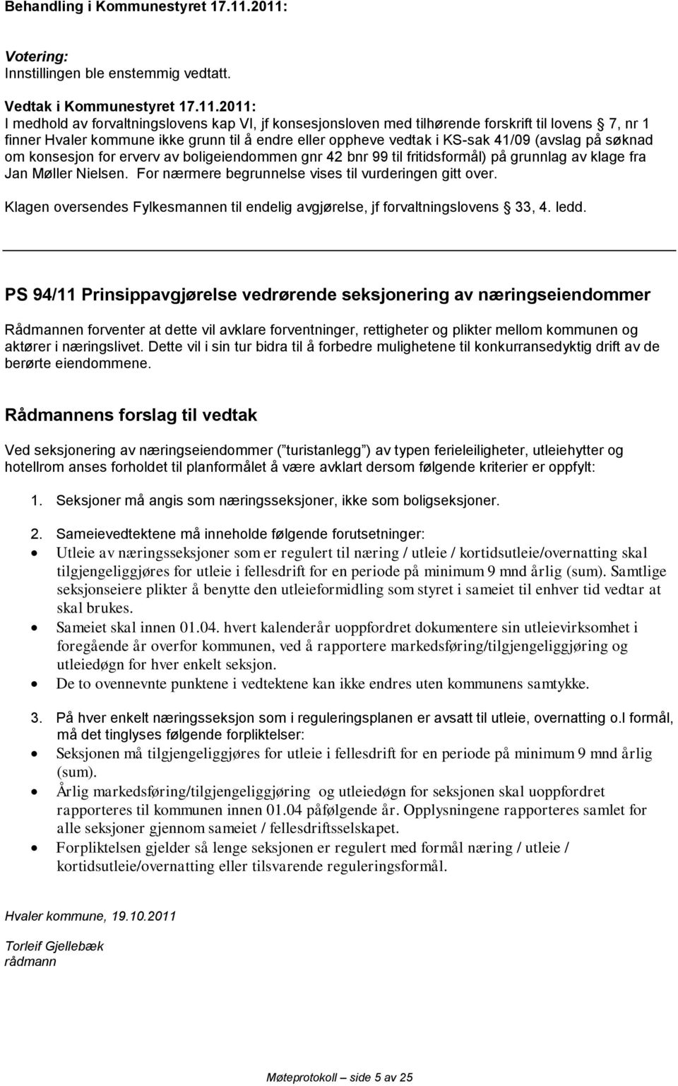 søknad om konsesjon for erverv av boligeiendommen gnr 42 bnr 99 til fritidsformål) på grunnlag av klage fra Jan Møller Nielsen. For nærmere begrunnelse vises til vurderingen gitt over.