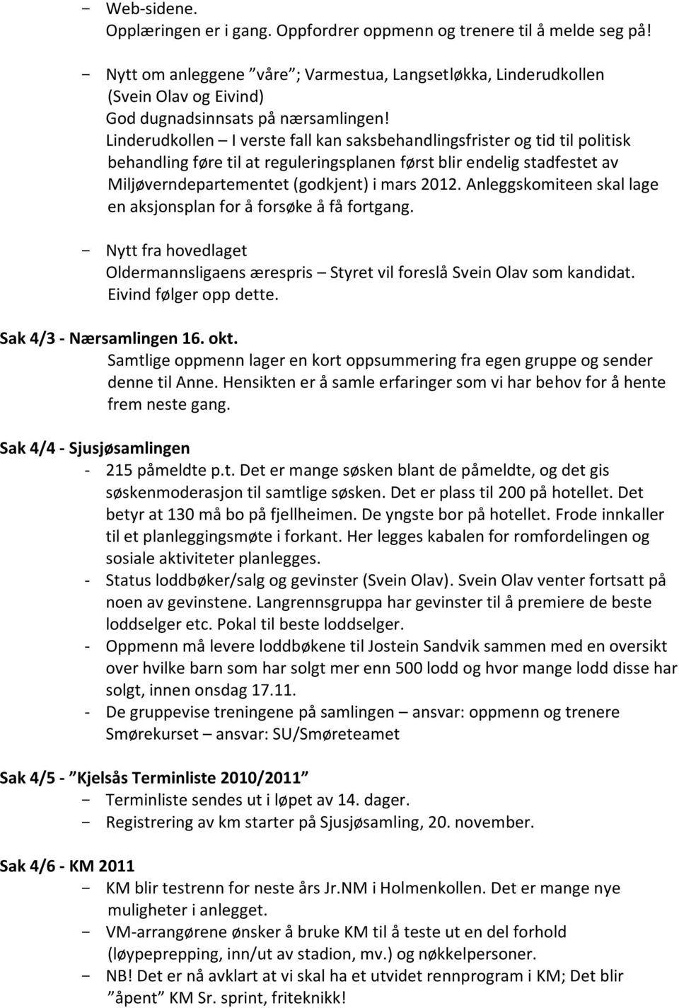 Linderudkollen I verste fall kan saksbehandlingsfrister og tid til politisk behandling føre til at reguleringsplanen først blir endelig stadfestet av Miljøverndepartementet (godkjent) i mars 2012.