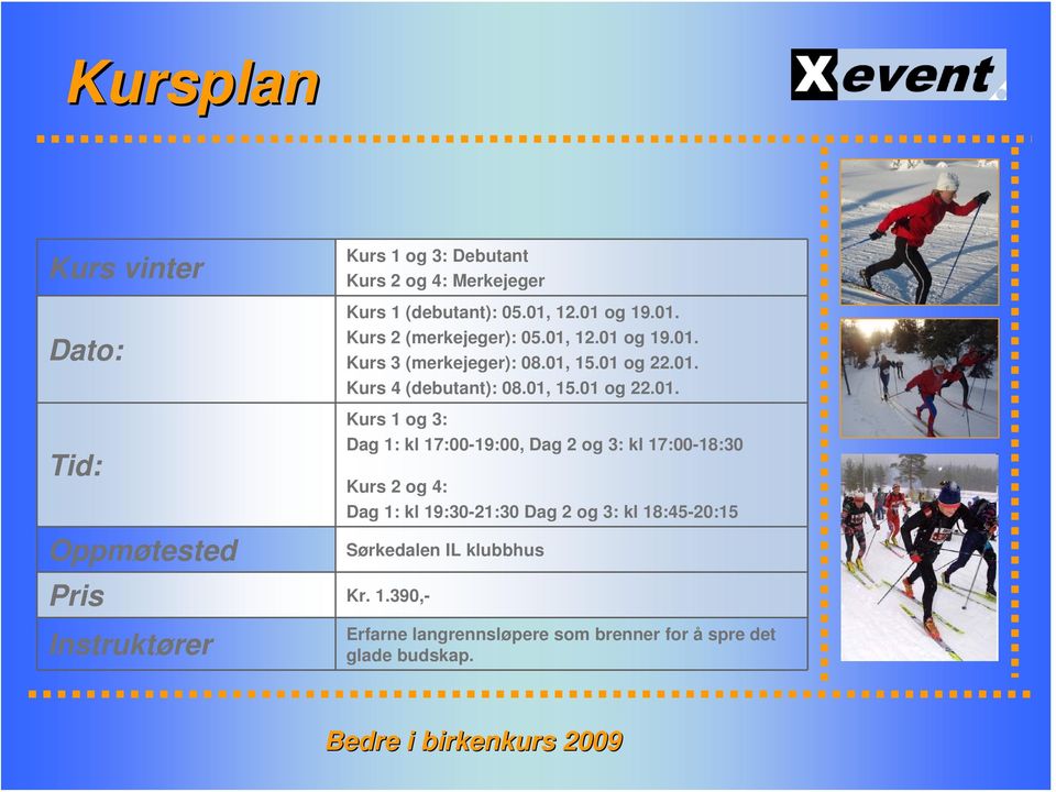 01, 15.01 og 22.01. Kurs 1 og 3: Dag 1: kl 17:00-19:00, Dag 2 og 3: kl 17:00-18:30 Kurs 2 og 4: Dag 1: kl 19:30-21:30 Dag 2 og