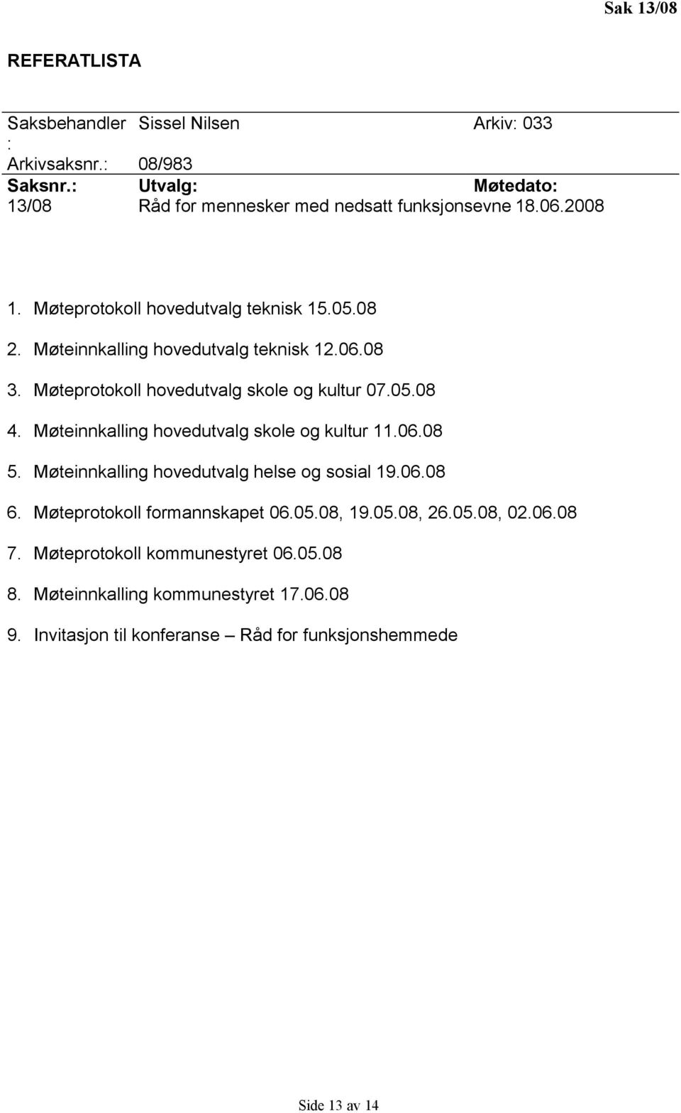 Møteinnkalling hovedutvalg teknisk 12.06.08 3. Møteprotokoll hovedutvalg skole og kultur 07.05.08 4. Møteinnkalling hovedutvalg skole og kultur 11.06.08 5.