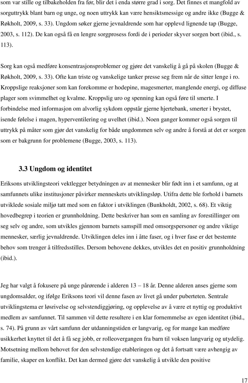 Ungdom søker gjerne jevnaldrende som har opplevd lignende tap (Bugge, 2003, s. 112). De kan også få en lengre sorgprosess fordi de i perioder skyver sorgen bort (ibid., s. 113).