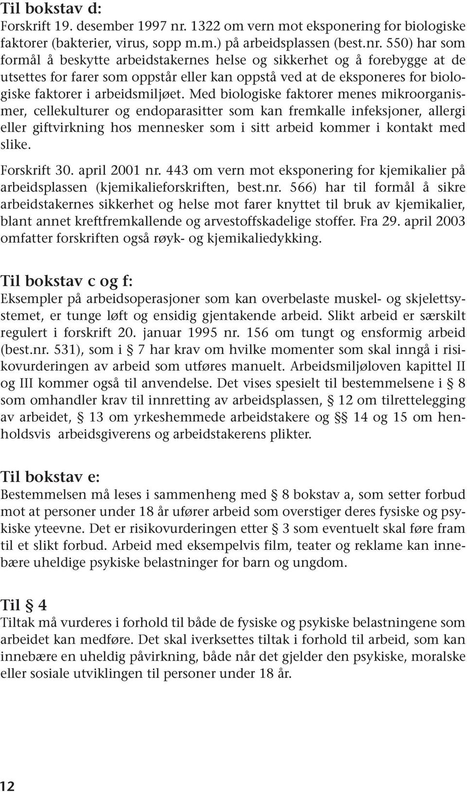 550) har som formål å beskytte arbeidstakernes helse og sikkerhet og å forebygge at de utsettes for farer som oppstår eller kan oppstå ved at de eksponeres for biologiske faktorer i arbeidsmiljøet.