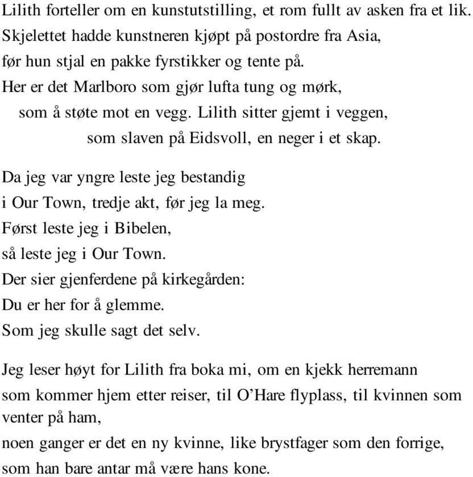 Da jeg var yngre leste jeg bestandig i Our Town, tredje akt, før jeg la meg. Først leste jeg i Bibelen, så leste jeg i Our Town. Der sier gjenferdene på kirkegården: Du er her for å glemme.