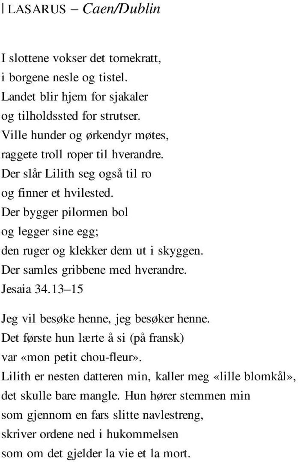 Der bygger pilormen bol og legger sine egg; den ruger og klekker dem ut i skyggen. Der samles gribbene med hverandre. Jesaia 34.13 15 Jeg vil besøke henne, jeg besøker henne.