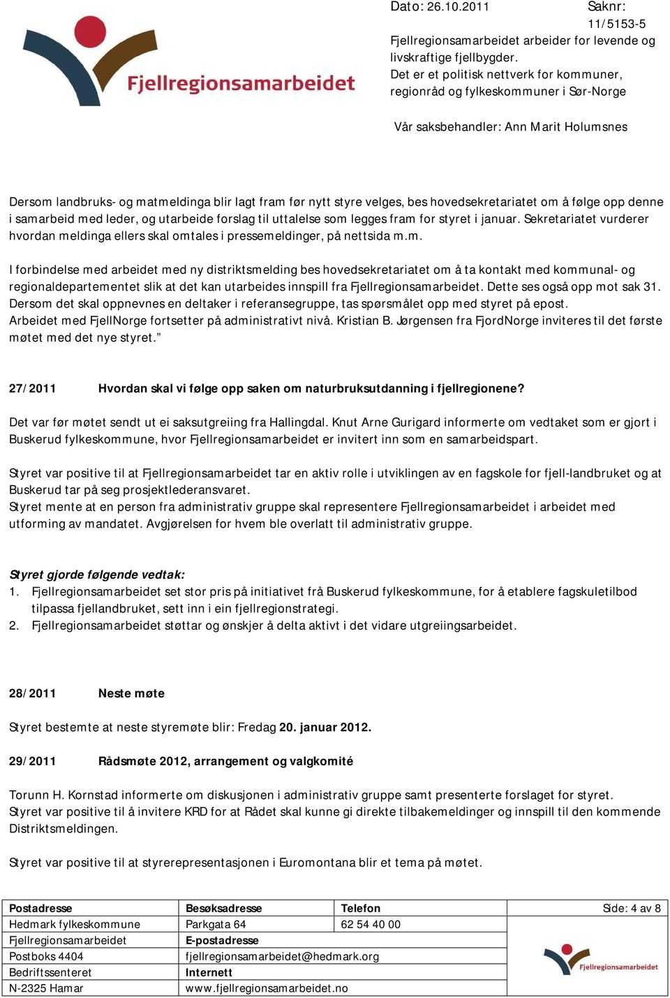 Dette ses også opp mot sak 31. Dersom det skal oppnevnes en deltaker i referansegruppe, tas spørsmålet opp med styret på epost. Arbeidet med FjellNorge fortsetter på administrativt nivå. Kristian B.