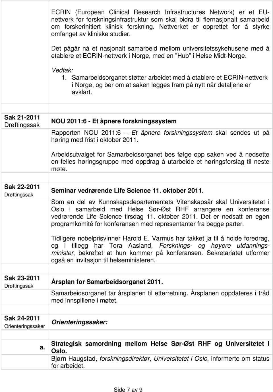 Det pågår nå et nasjonalt samarbeid mellom universitetssykehusene med å etablere et ECRIN-nettverk i Norge, med en Hub i Helse Midt-Norge. Vedtak: 1.