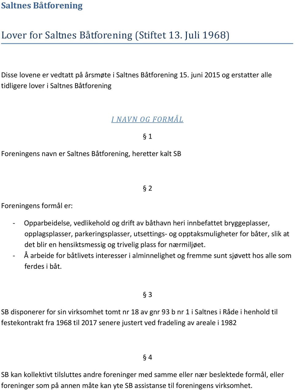 drift av båthavn heri innbefattet bryggeplasser, opplagsplasser, parkeringsplasser, utsettings- og opptaksmuligheter for båter, slik at det blir en hensiktsmessig og trivelig plass for nærmiljøet.