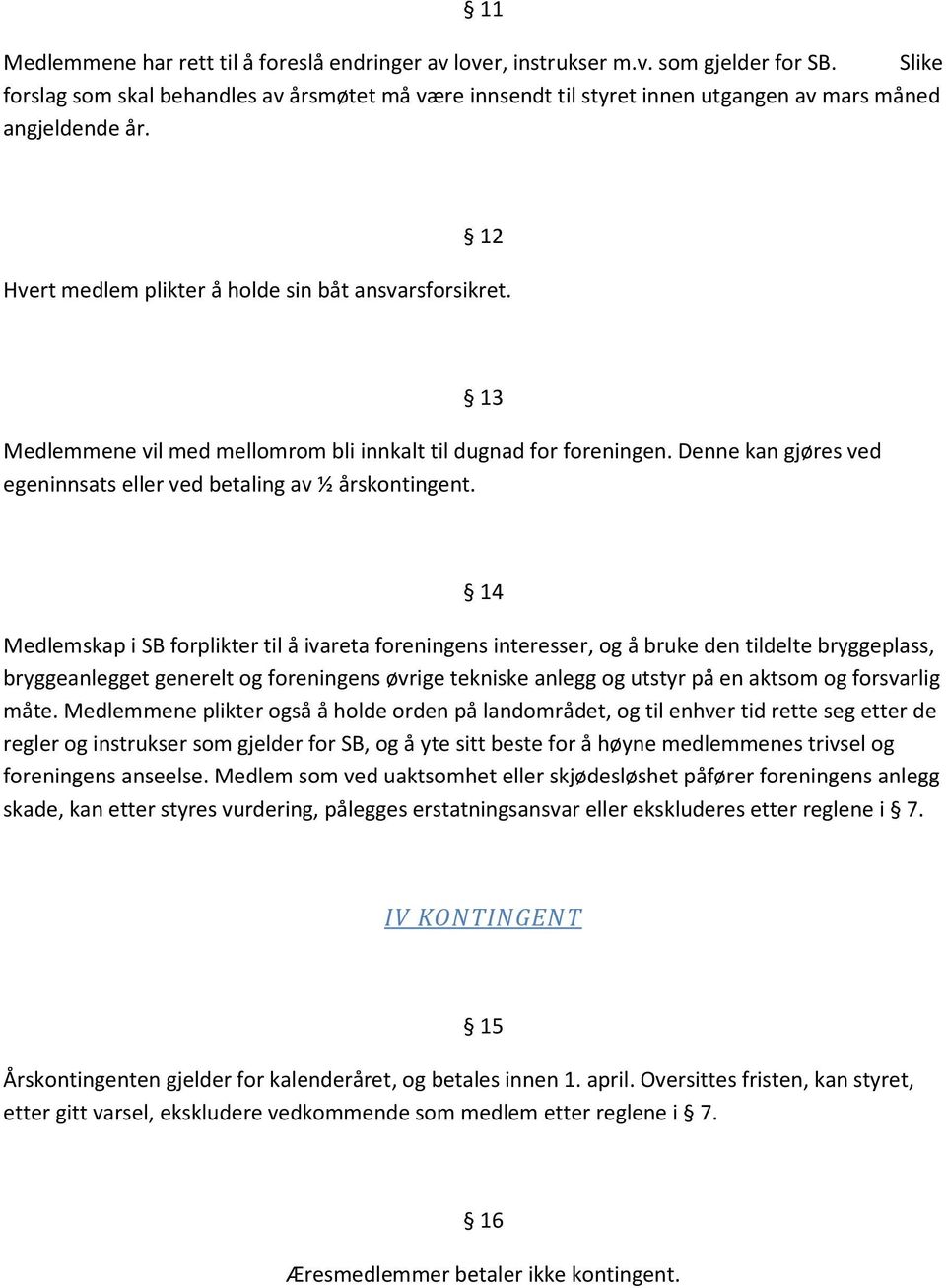 Medlemmene vil med mellomrom bli innkalt til dugnad for foreningen. Denne kan gjøres ved egeninnsats eller ved betaling av ½ årskontingent.