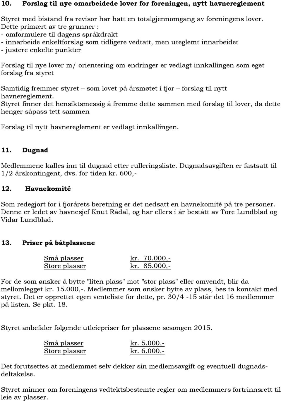 orientering om endringer er vedlagt innkallingen som eget forslag fra styret Samtidig fremmer styret som lovet på årsmøtet i fjor forslag til nytt havnereglement.