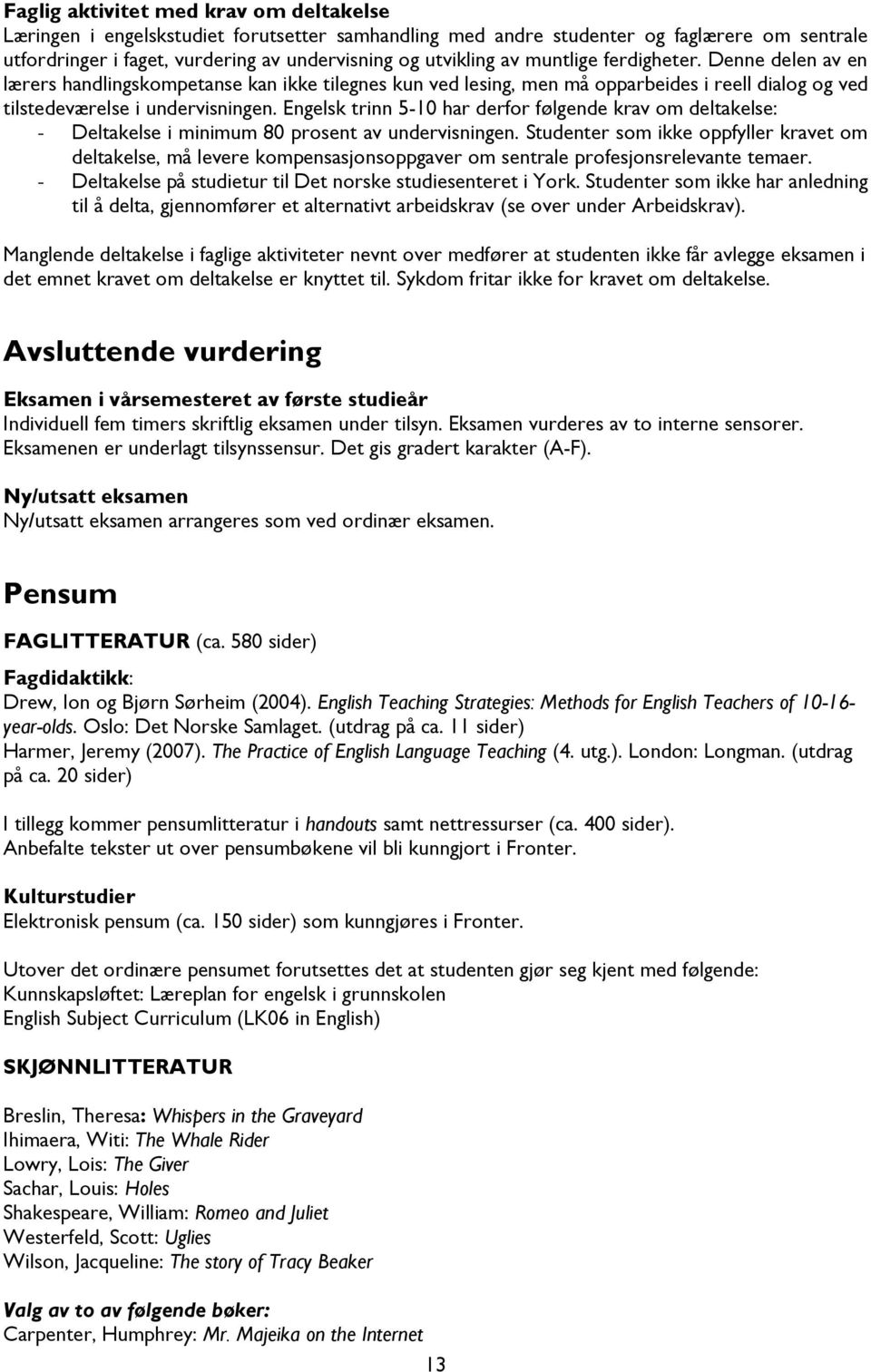 Engelsk trinn 5-10 har derfor følgende krav om deltakelse: - Deltakelse i minimum 80 prosent av undervisningen.