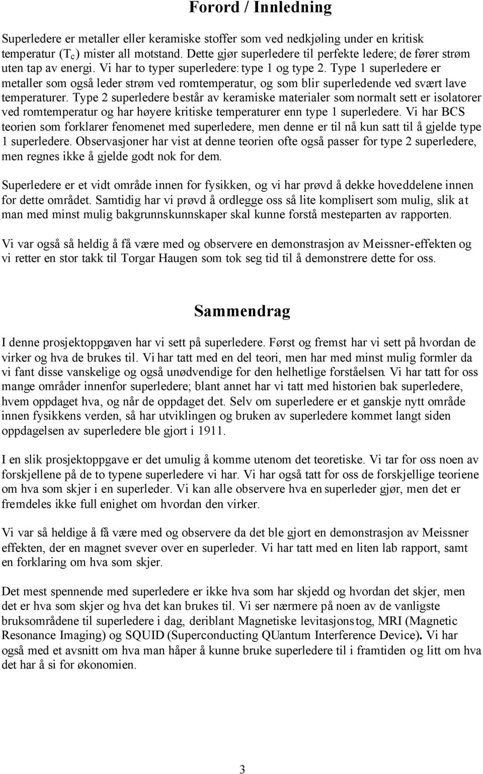 Type 1 superledere er metaller som også leder strøm ved romtemperatur, og som blir superledende ved svært lave temperaturer.