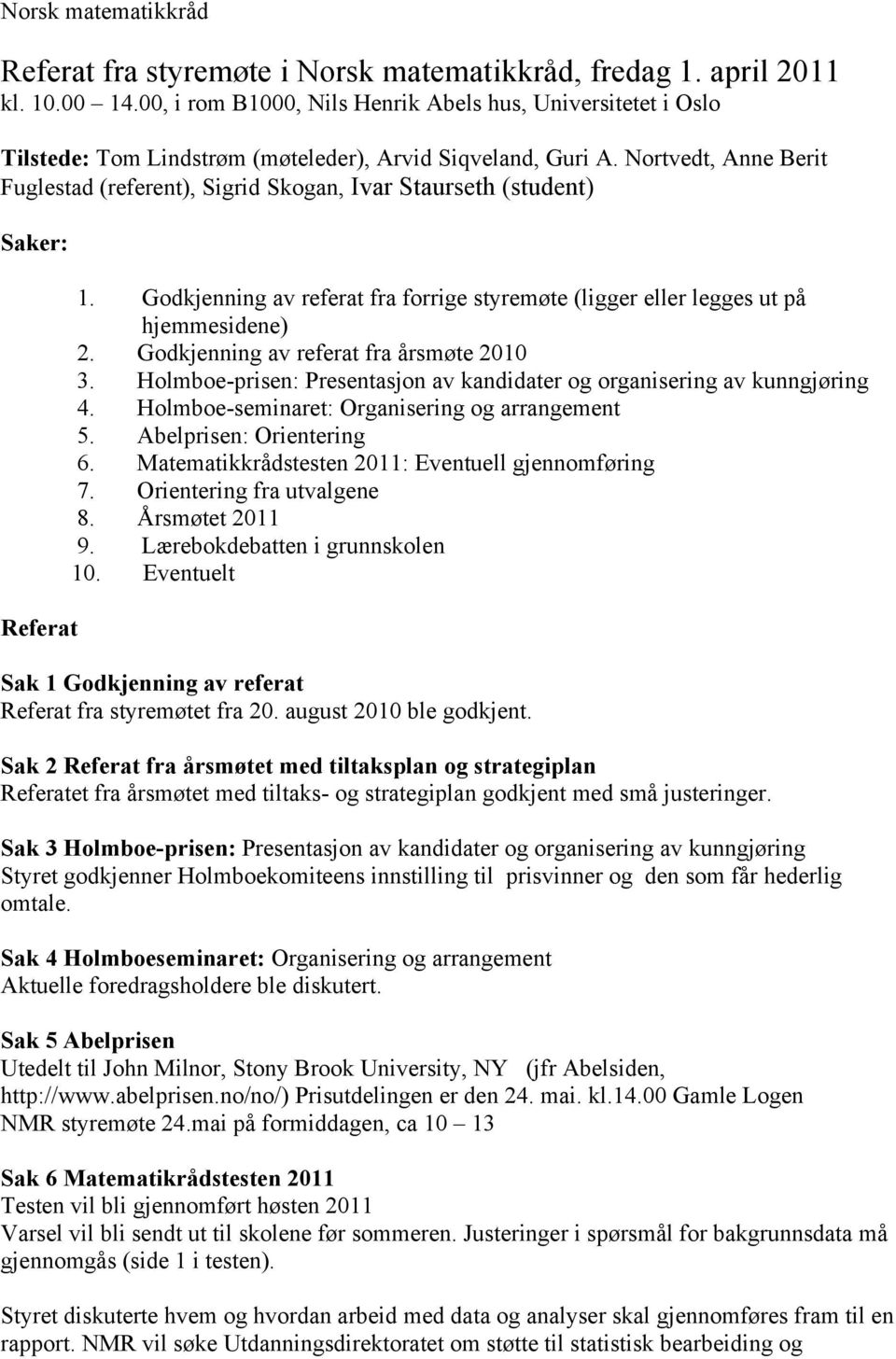 Nortvedt, Anne Berit Fuglestad (referent), Sigrid Skogan, Ivar Staurseth (student) Saker: Referat 1. Godkjenning av referat fra forrige styremøte (ligger eller legges ut på hjemmesidene) 2.