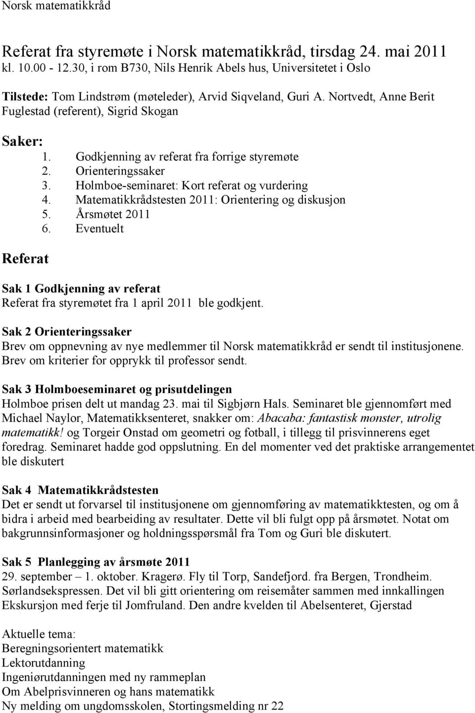 Godkjenning av referat fra forrige styremøte 2. Orienteringssaker 3. Holmboe-seminaret: Kort referat og vurdering 4. Matematikkrådstesten 2011: Orientering og diskusjon 5. Årsmøtet 2011 6.