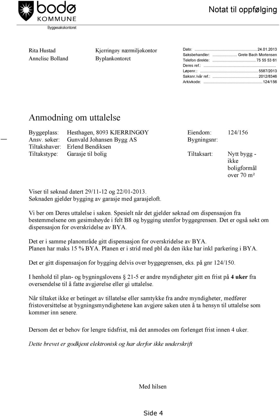 søker: Gunvald Johansen Bygg AS Bygningsnr: Tiltakshaver: Erlend Bendiksen Tiltakstype: Garasje til bolig Tiltaksart: Nytt bygg - ikke boligformål over 70 m² Viser til søknad datert 29/11-12 og