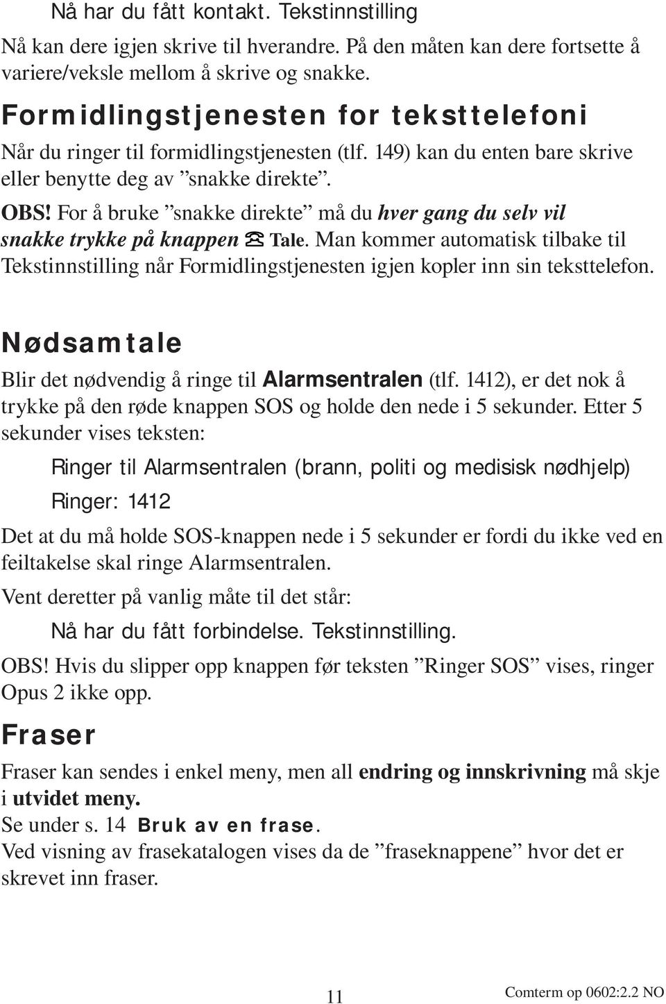 For å bruke snakke direkte må du hver gang du selv vil snakke trykke på knappen Tale. Man kommer automatisk tilbake til Tekstinnstilling når Formidlingstjenesten igjen kopler inn sin teksttelefon.