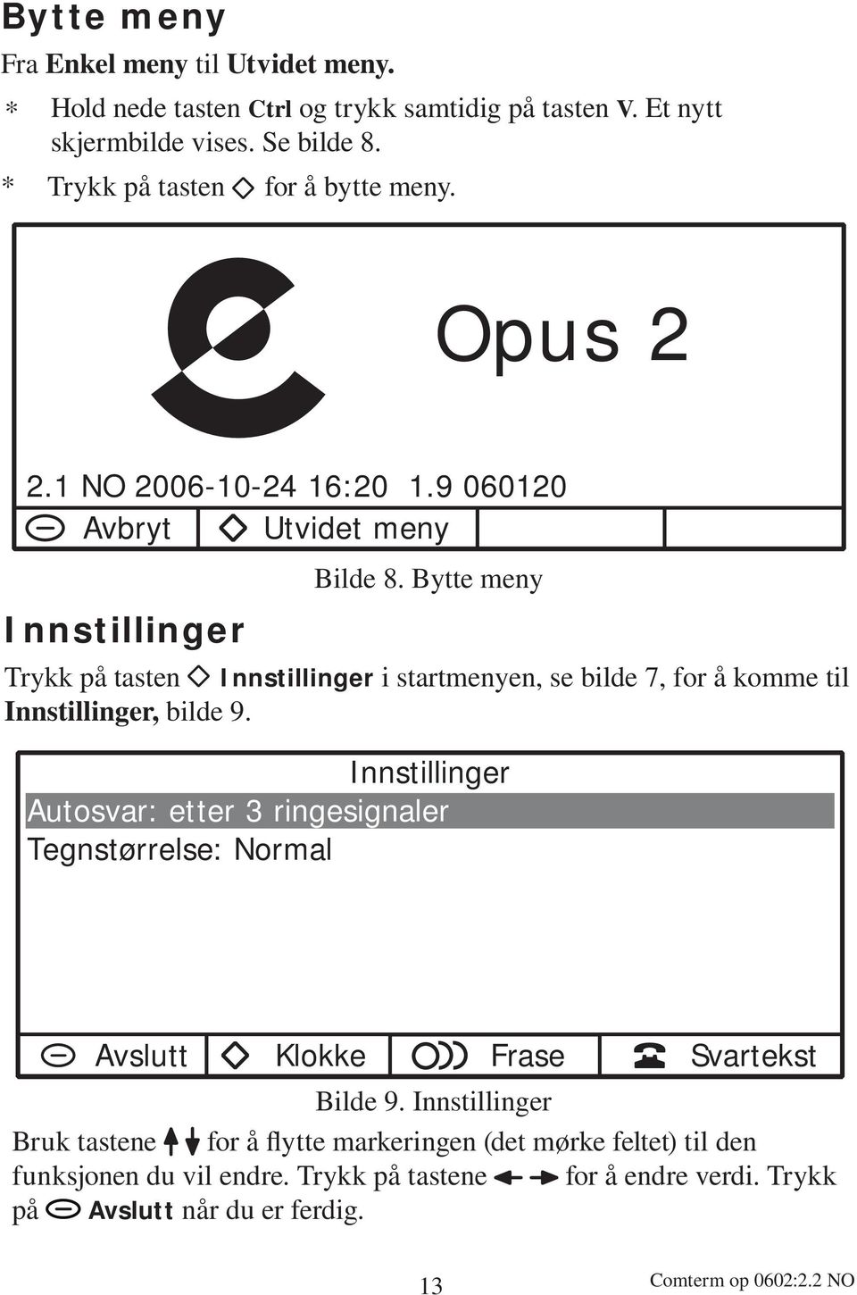 Bytte meny Trykk på tasten Innstillinger i startmenyen, se bilde 7, for å komme til Innstillinger, bilde 9.