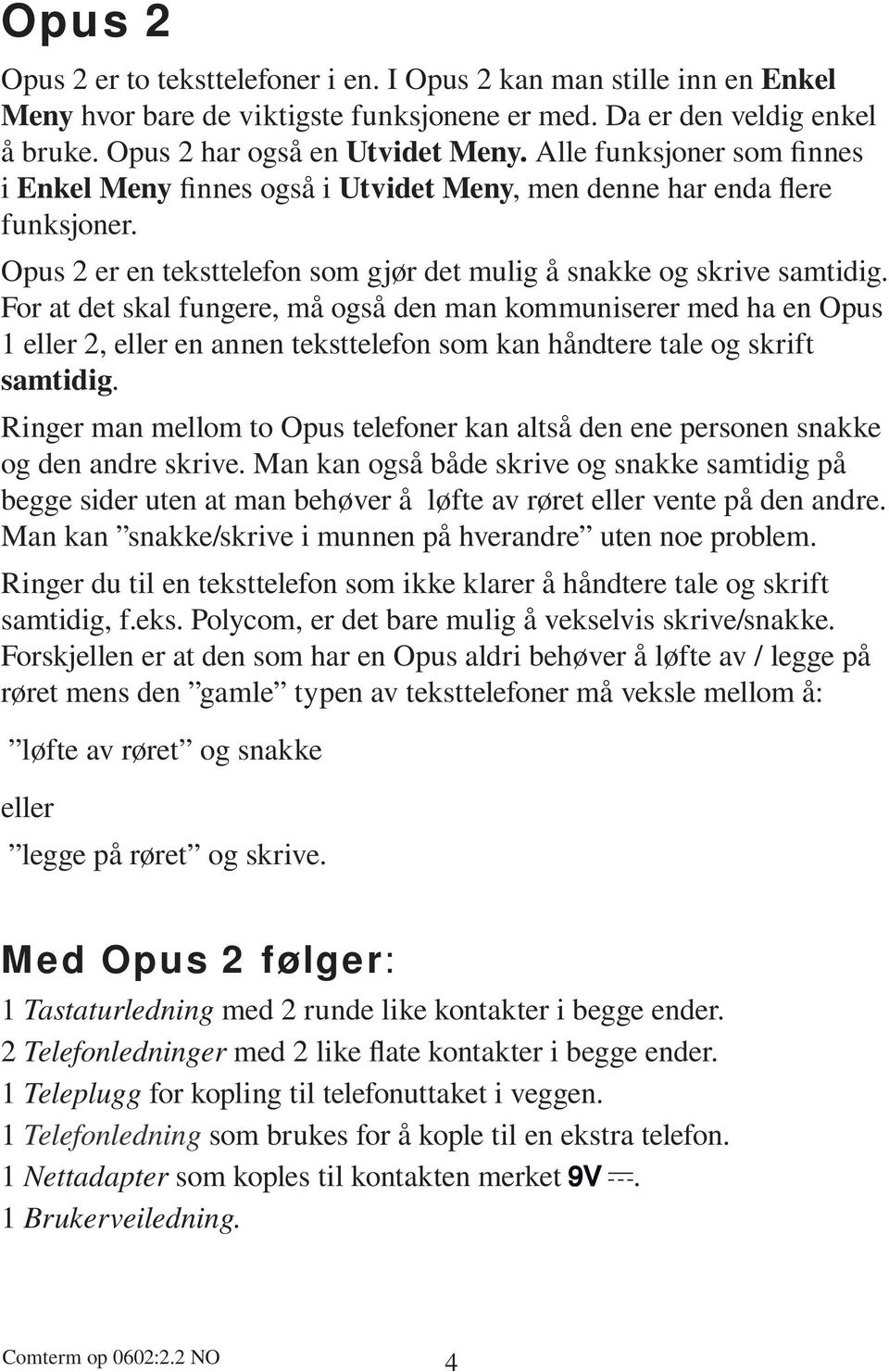 For at det skal fungere, må også den man kommuniserer med ha en Opus 1 eller 2, eller en annen teksttelefon som kan håndtere tale og skrift samtidig.