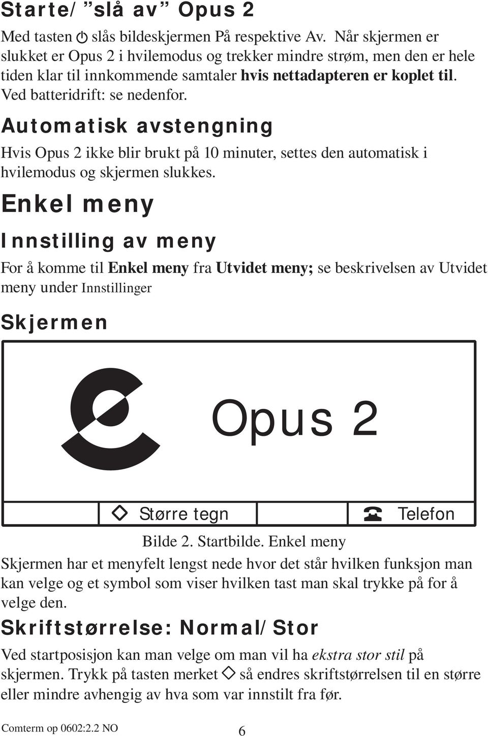 Automatisk avstengning Hvis Opus 2 ikke blir brukt på 10 minuter, settes den automatisk i hvilemodus og skjermen slukkes.