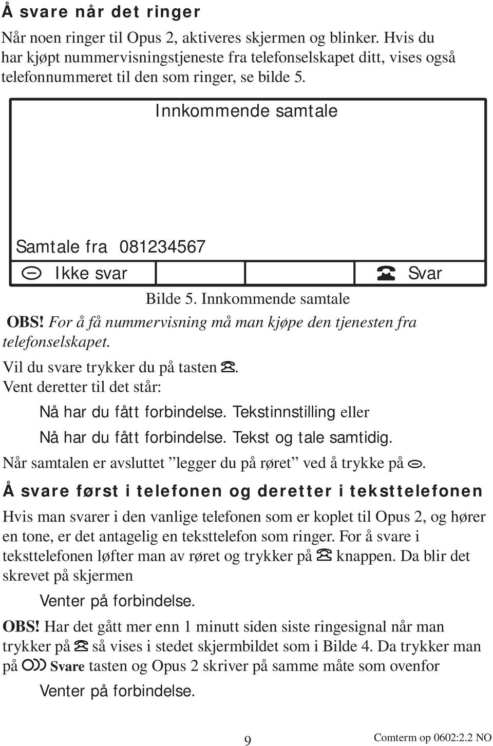 Innkommende samtale OBS! For å få nummervisning må man kjøpe den tjenesten fra telefonselskapet. Vil du svare trykker du på tasten. Vent deretter til det står: Nå har du fått forbindelse.