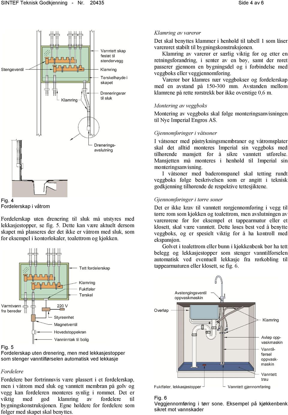 Varerør bør klamres nær veggbokser og fordelerskap med en avstand på 150-300 mm. Avstanden mellom klamrene på rette rørstrekk bør ikke overstige 0,6 m.