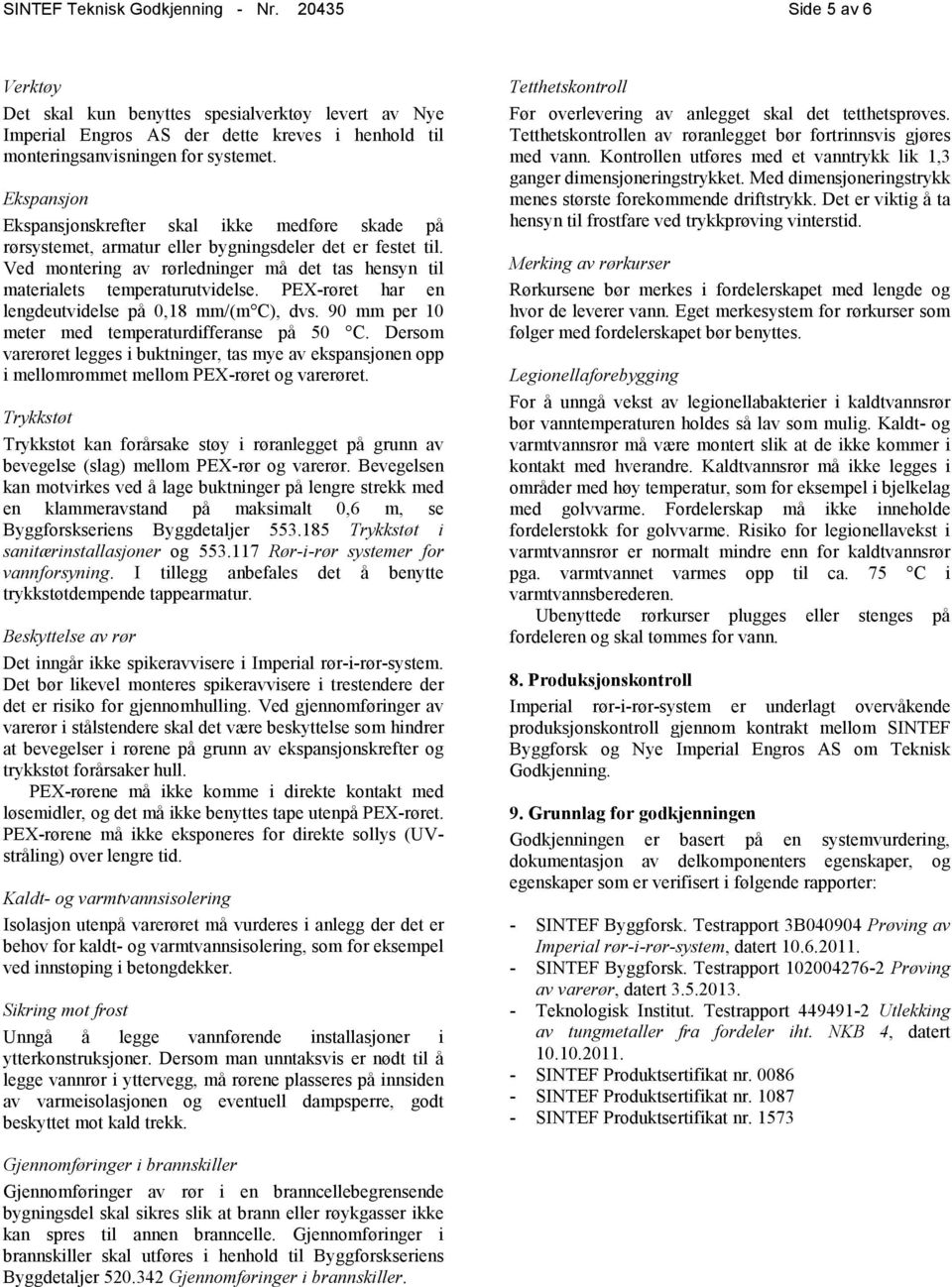 Ved montering av rørledninger må det tas hensyn til materialets temperaturutvidelse. PEX-røret har en lengdeutvidelse på 0,18 mm/(m C), dvs. 90 mm per 10 meter med temperaturdifferanse på 50 C.