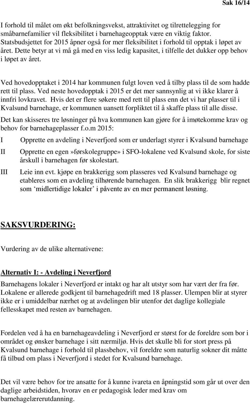 Ved hovedopptaket i 2014 har kommunen fulgt loven ved å tilby plass til de som hadde rett til plass. Ved neste hovedopptak i 2015 er det mer sannsynlig at vi ikke klarer å innfri lovkravet.