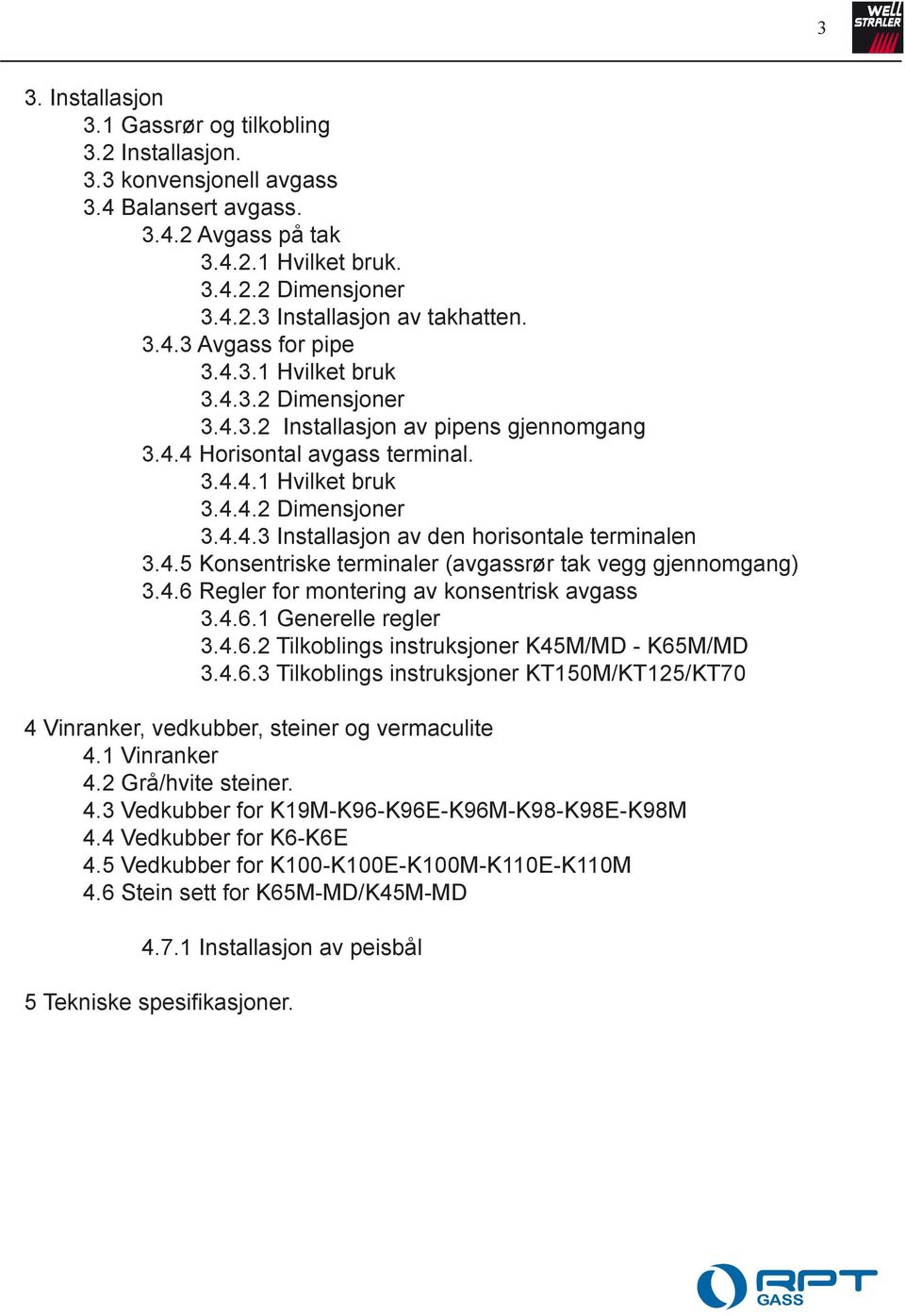 4.5 Konsentriske terminaler (avgassrør tak vegg gjennomgang) 3.4.6 Regler for montering av konsentrisk avgass 3.4.6.1 Generelle regler 3.4.6.2 Tilkoblings instruksjoner K45M/MD - K65M/MD 3.4.6.3 Tilkoblings instruksjoner KT150M/KT125/KT70 4 Vinranker, vedkubber, steiner og vermaculite 4.