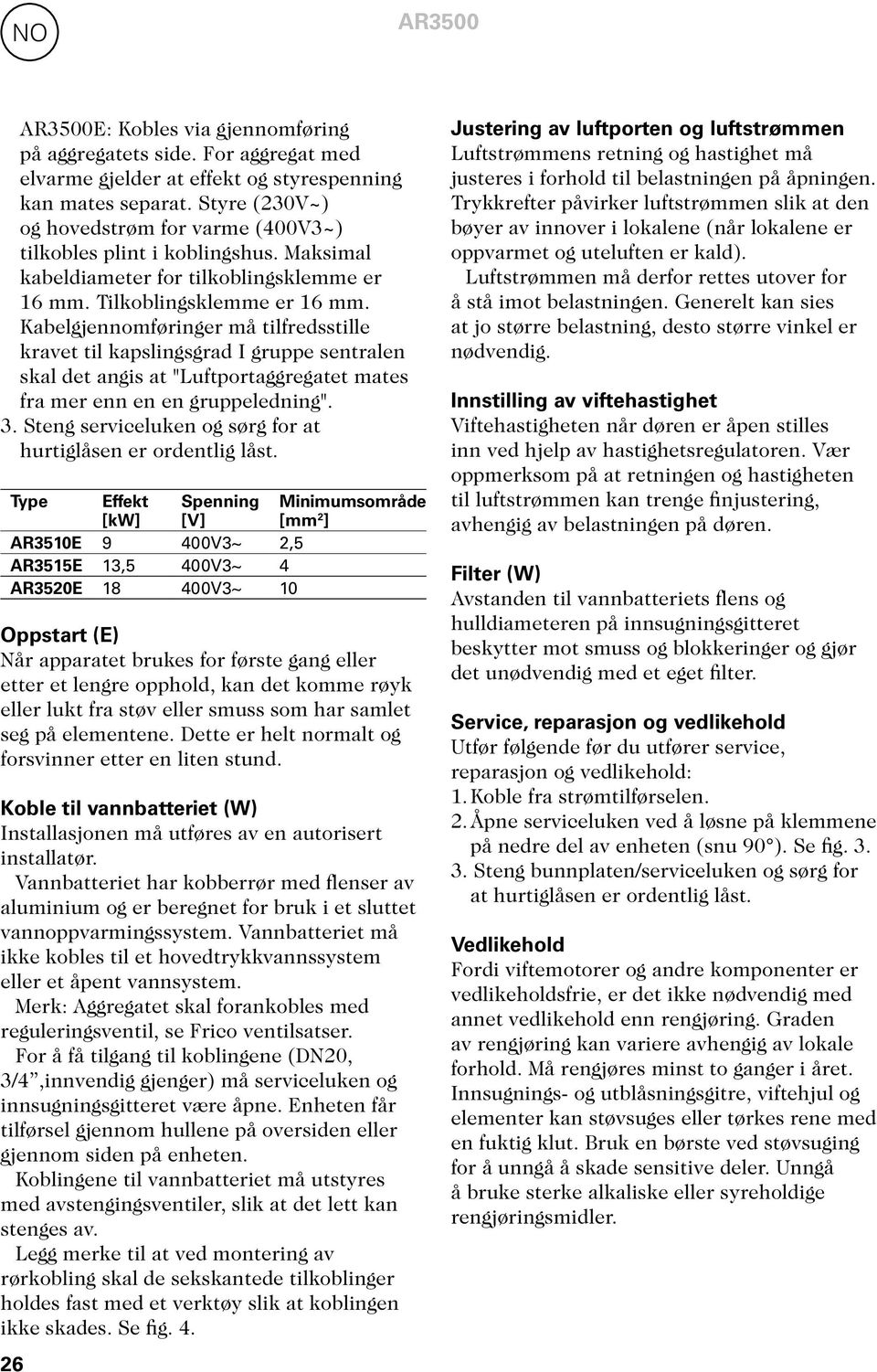 Kabelgjennomføringer må tilfredsstille kravet til kapslingsgrad I gruppe sentralen skal det angis at "Luftportaggregatet mates fra mer enn en en gruppeledning". 3.