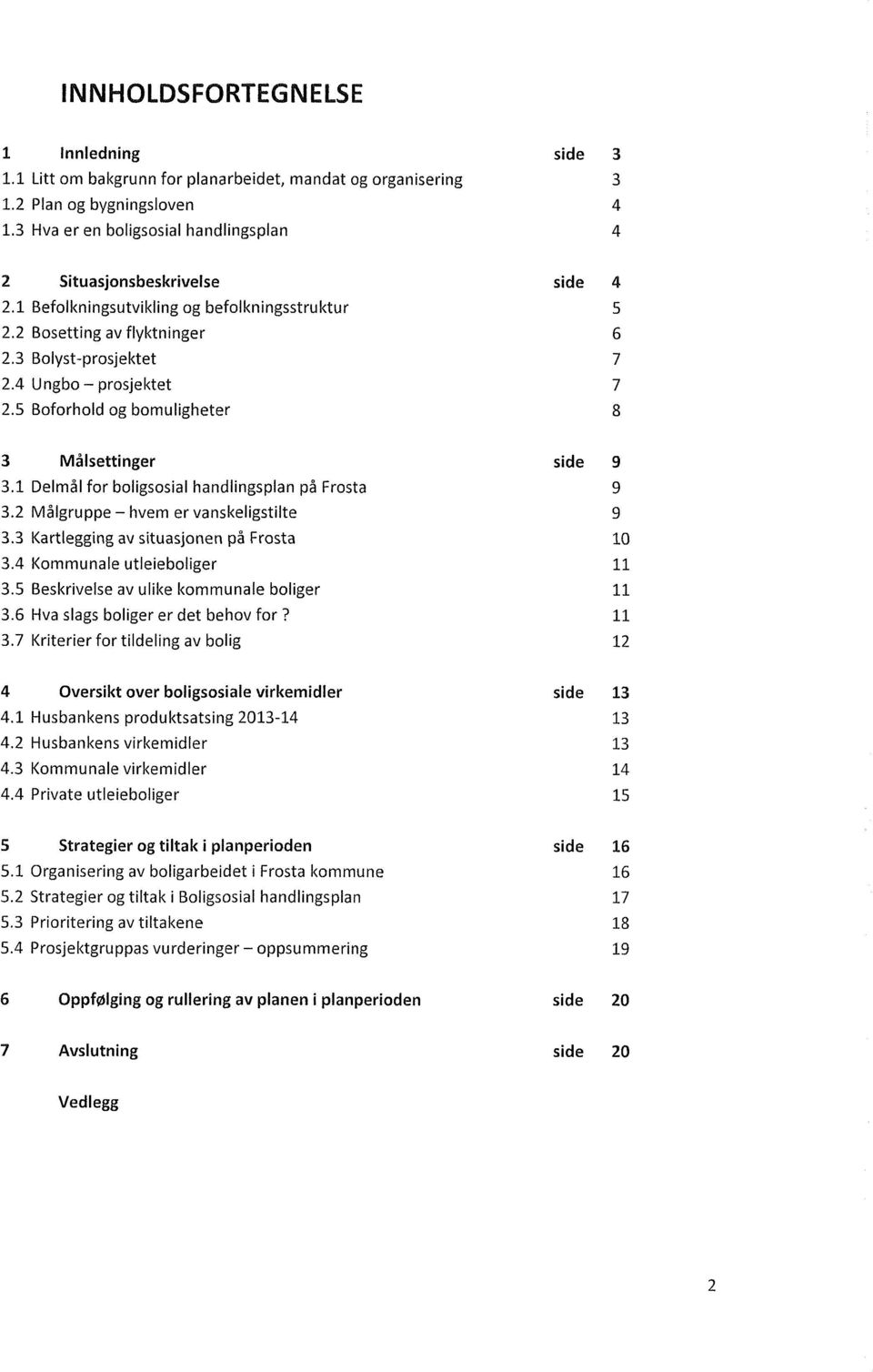 4 Ungbo prosjektet 7 2.5 Boforhold og bomuligheter 8 3 Målsettinger side 9 3.1 Delmål for boligsosial handlingsplan på Frosta 9 3.2 Målgruppe hvem er vanskeligstilte 9 3.